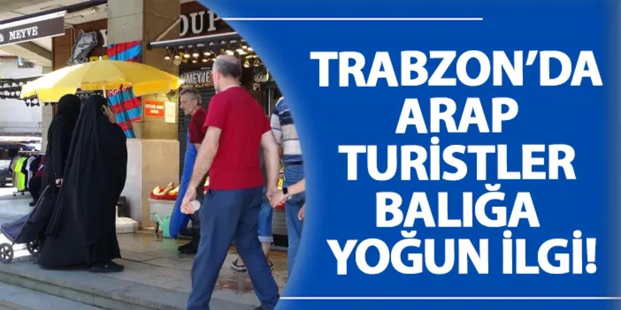 Trabzon’da Arap turistler balığa yoğun ilgi!