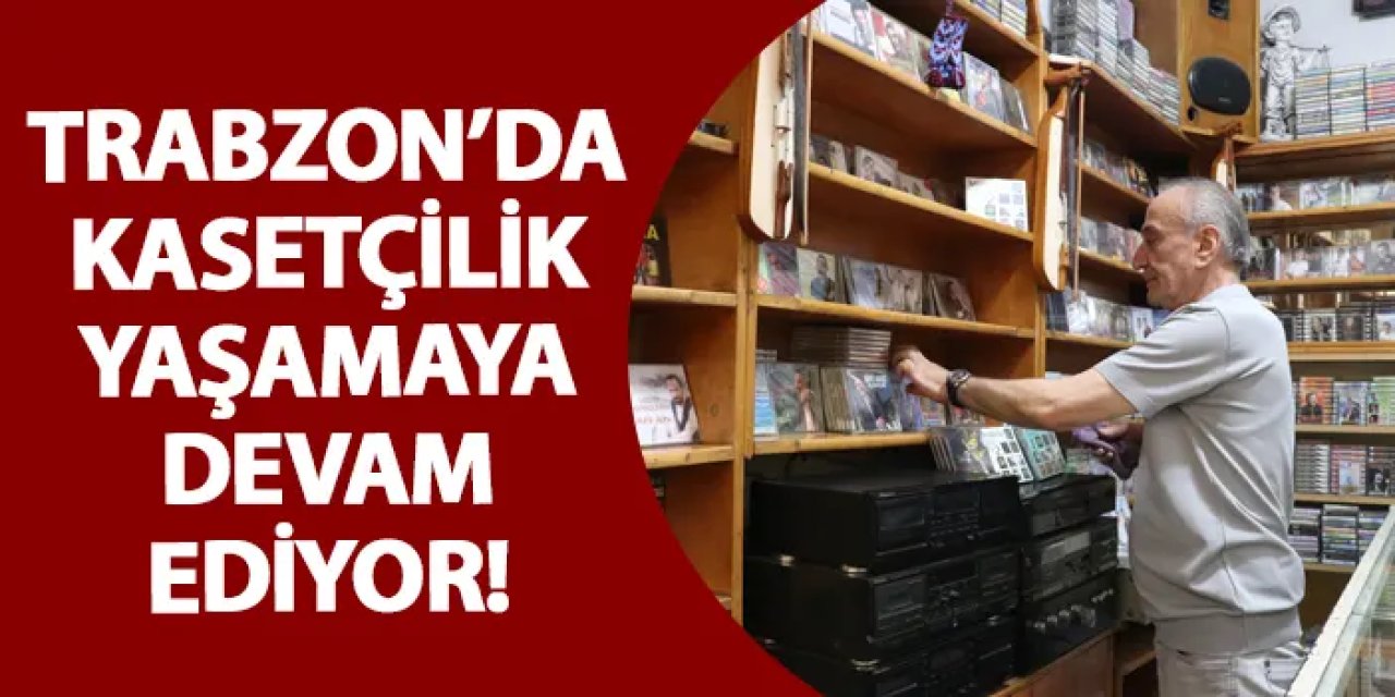 Trabzon’da kasetçilik yaşamaya devam ediyor!