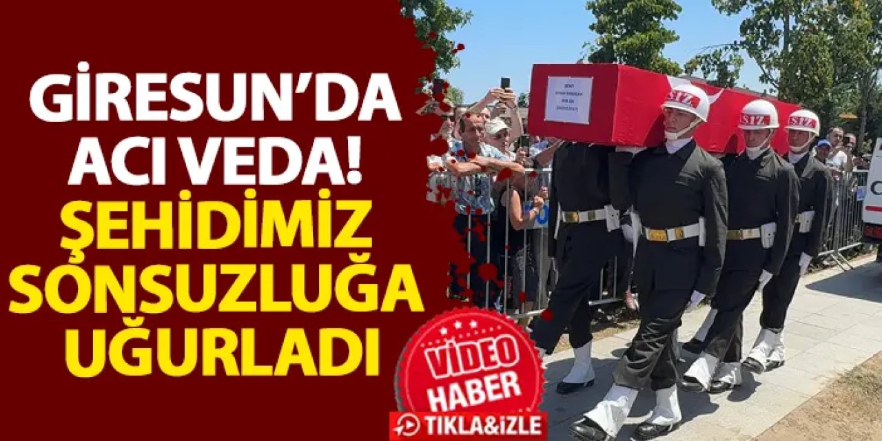 Giresun’da acı veda! Şehit Semih Erdoğan sonsuzluğa uğurladı