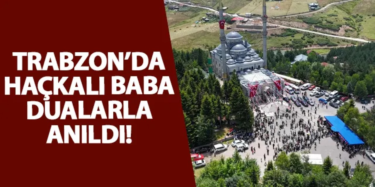 Trabzon’da Haçkalı Baba dualarla anıldı!