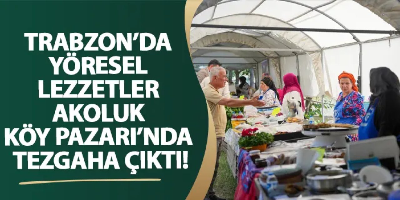 Trabzon’da yöresel lezzetler Akoluk Köy Pazarı’nda tezgaha çıktı!
