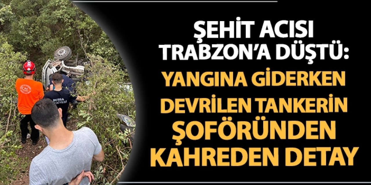 Şehit acısı Trabzon'a düştü: Yangına giderken devrilen tankerin şoföründen kahreden detay