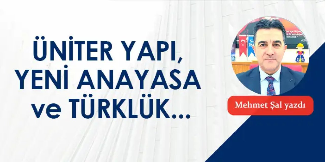 Üniter Yapı, Yeni Anayasa Ve Türklük...