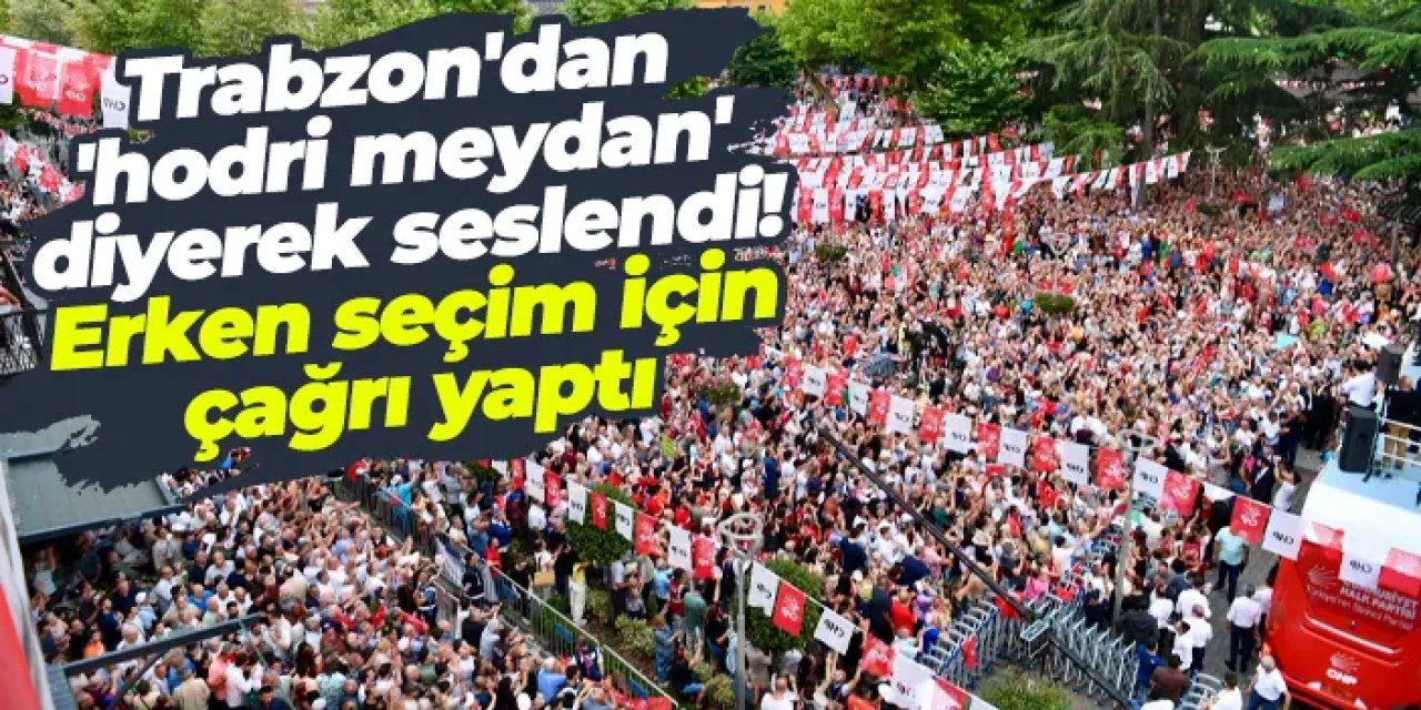 CHP İl Başkanı Trabzon'dan 'hodri meydan' diyerek seçim çağrısı yaptı!