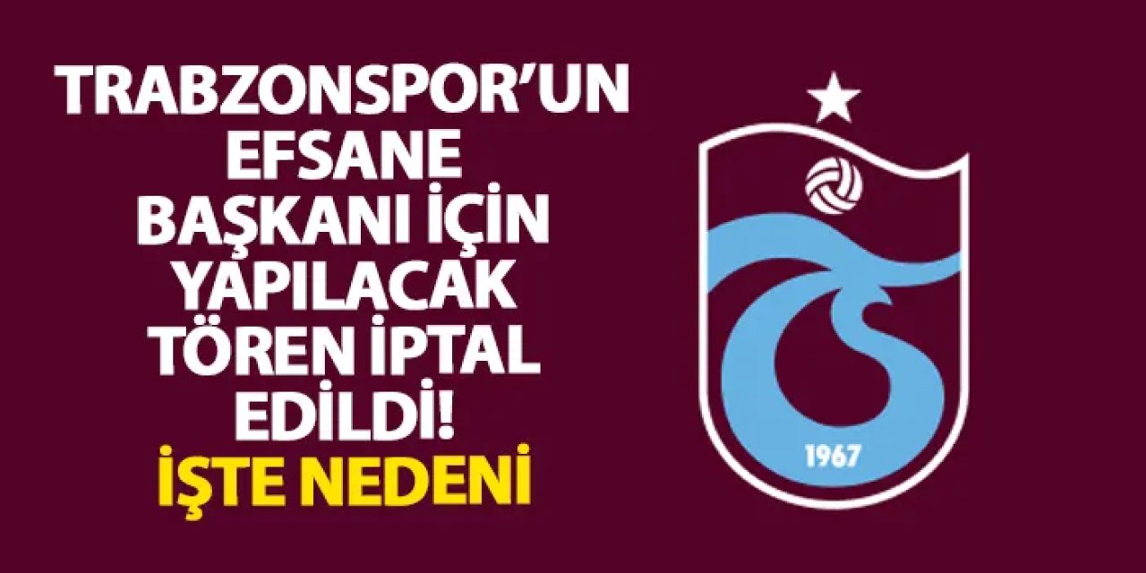 Trabzonspor’un efsane başkanı için yapılacak tören iptal edildi! İşte nedeni
