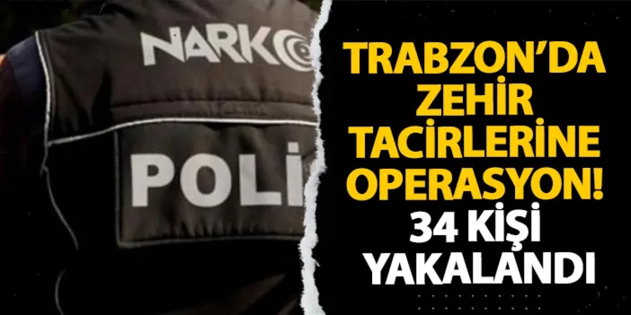 Trabzon’da zehir tacirlerine operasyon! 34 kişi yakalandı