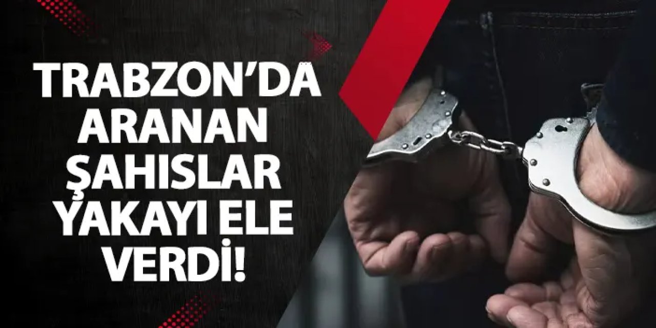 Trabzon’da aranan 34 kişi yakalandı: 27’si kesinleşmiş hükümlü