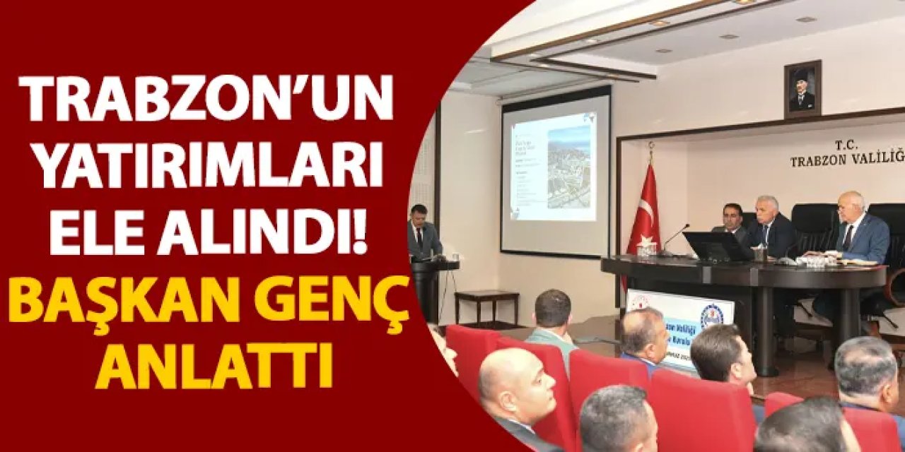 Trabzon’un yatırımları ele alındı! Başkan Genç anlattı