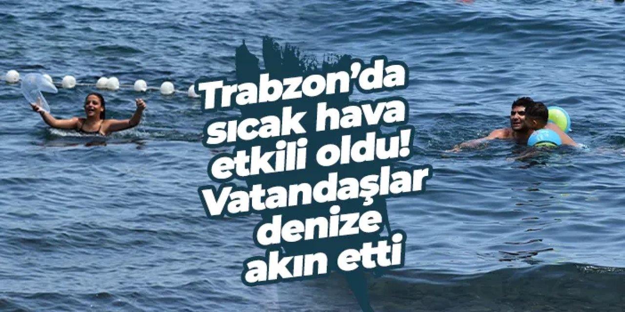 Trabzon’da sıcak hava etkili oldu! Vatandaşlar denize akın etti