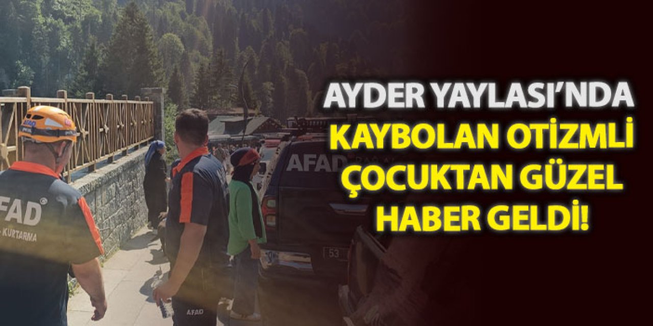 Ayder Yaylası’nda kaybolan otizmli çocuktan güzel haber geldi!