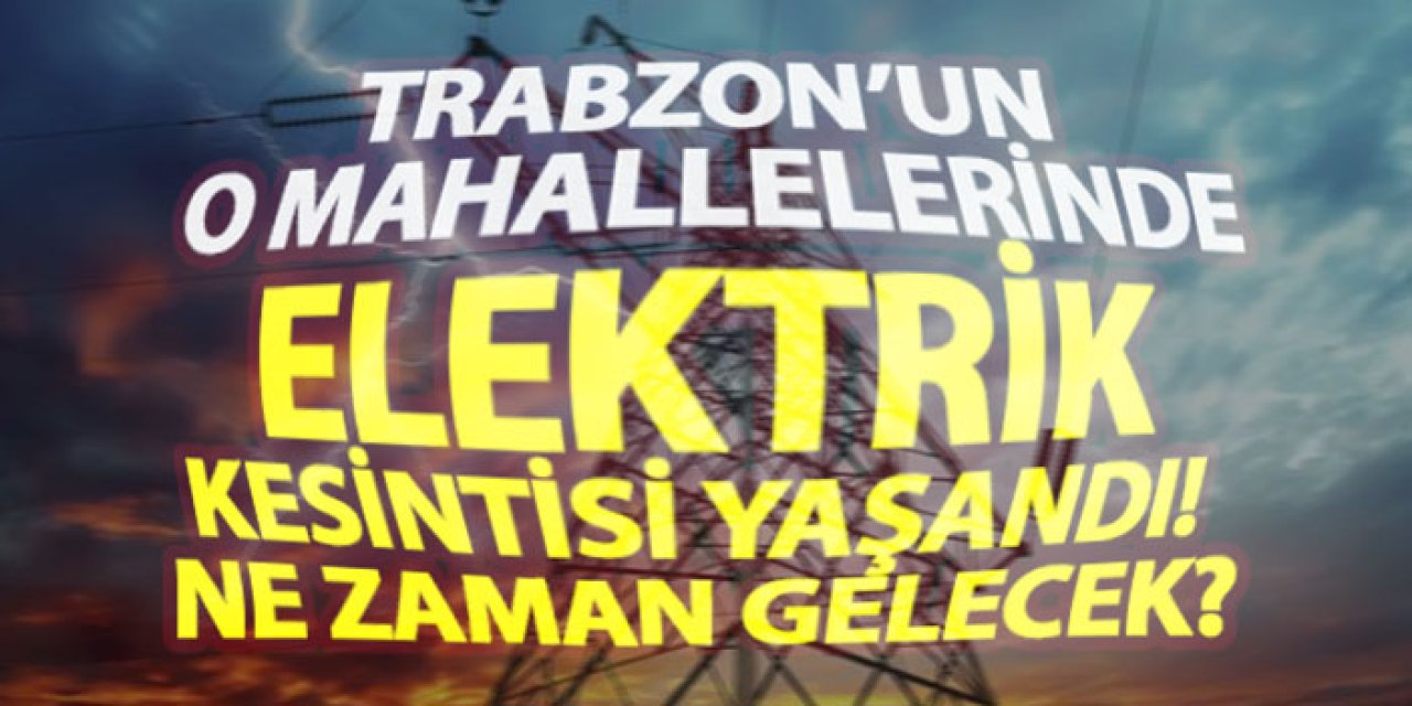 Trabzon’un o mahallelerinde elektrik kesintisi yaşandı! Ne zaman gelecek?