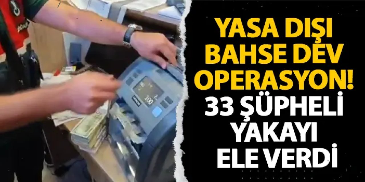 Yasa dışı bahse dev operasyon! 33 şüpheli yakayı ele verdi