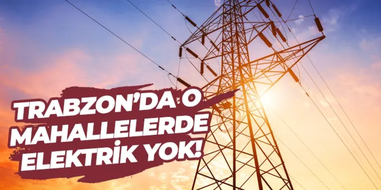 Trabzon’da o mahallelerde elektrik yok! Ne zaman gelecek? Elektrik kesintisi 29.07.2025