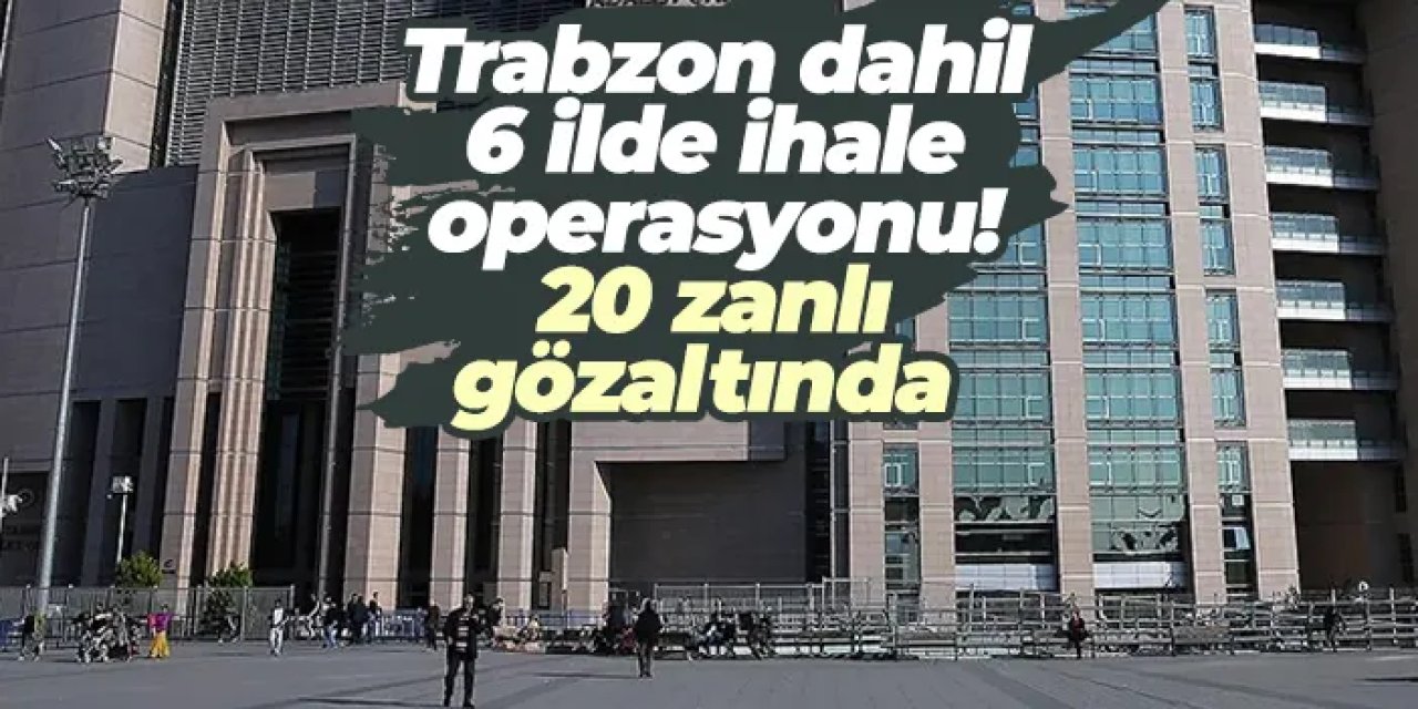 Trabzon dahil 6 ilde ihale operasyonu: 20 zanlı gözaltında