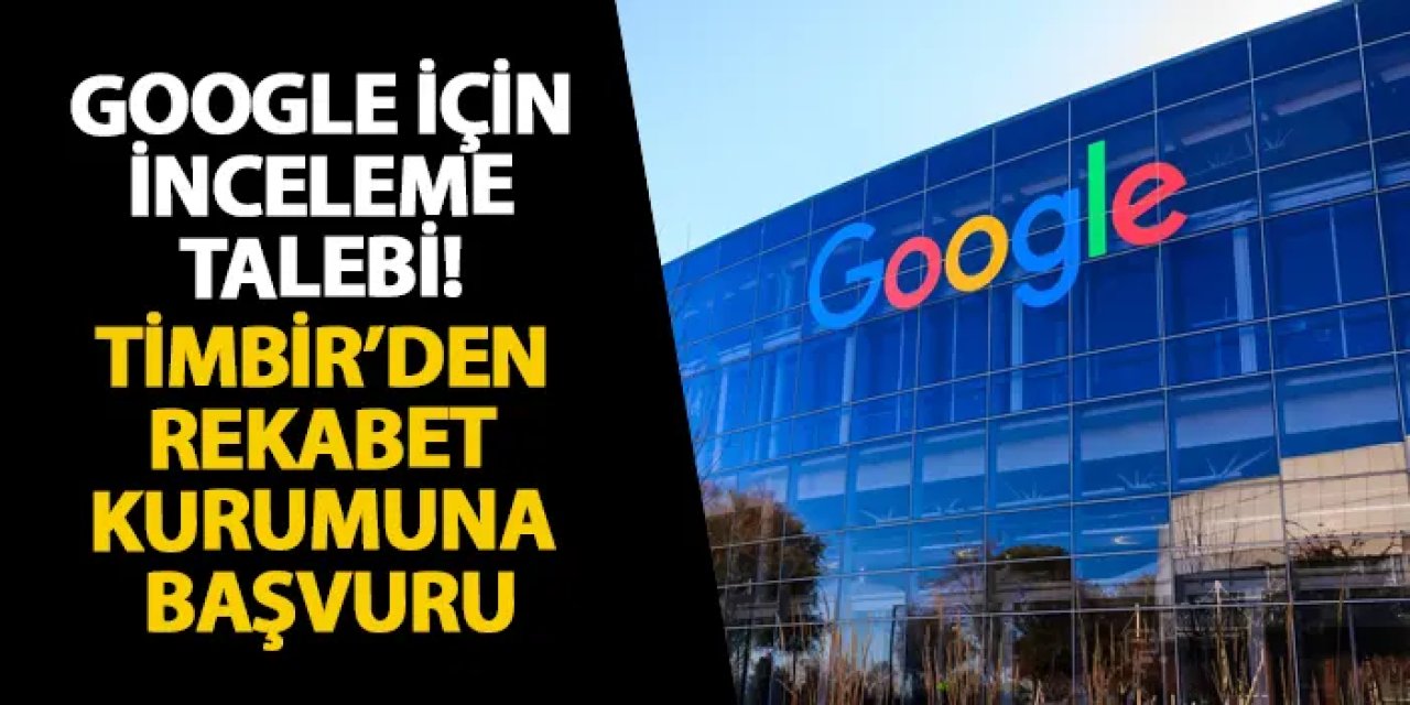 Google için inceleme talebi! TİMBİR’den Rekabet Kurumuna başvuru
