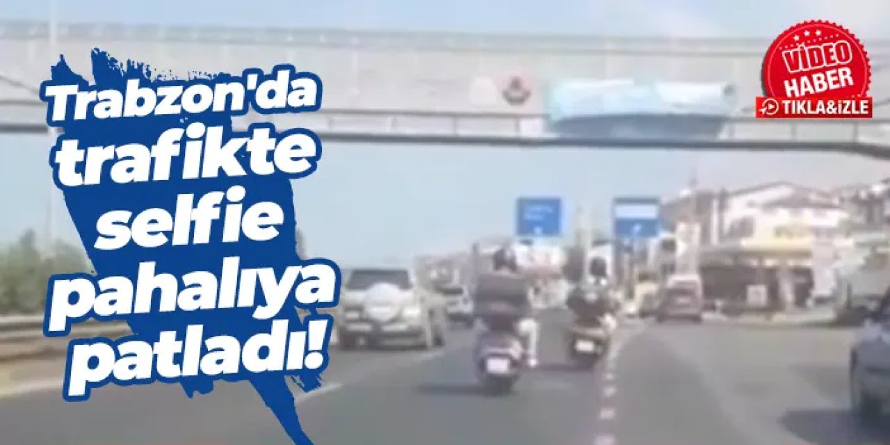 Trabzon'da trafikte selfie pahalıya patladı!