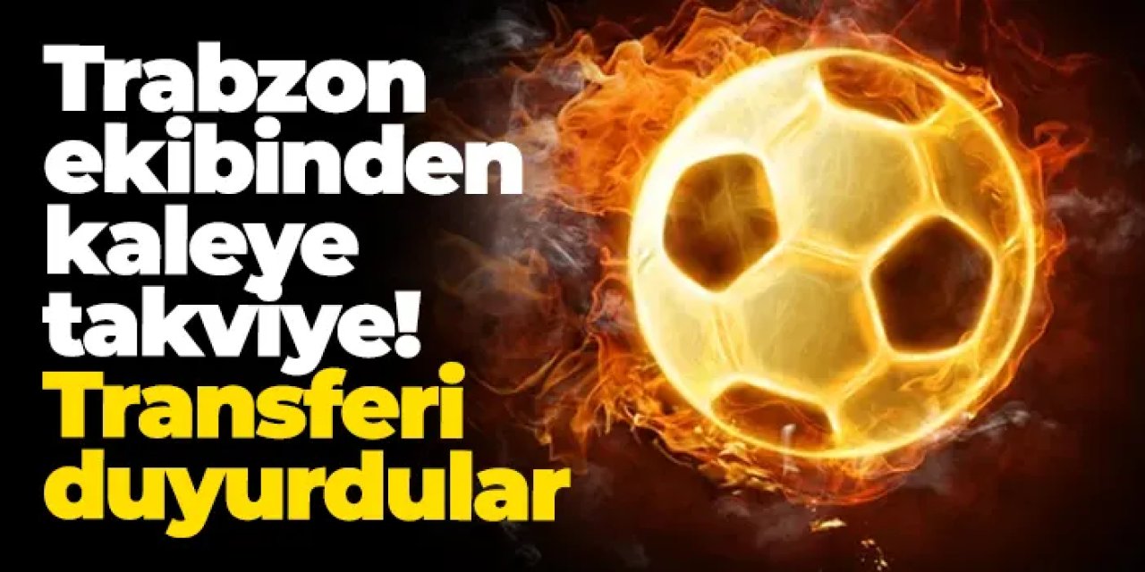 Trabzon ekibinden kaleye takviye! Transferi duyurdular