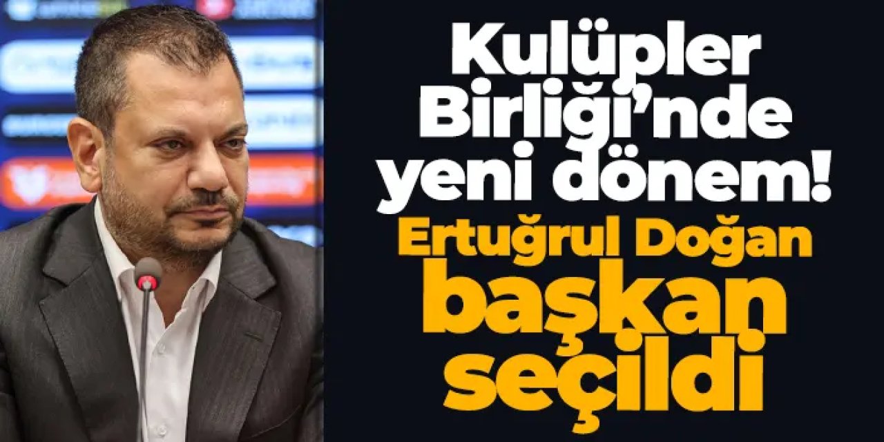 Kulüpler Birliği’nde yeni dönem: Ertuğrul Doğan başkan seçildi