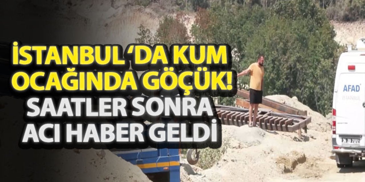 İstanbul'da kum ocağında göçük! Saatler sonra acı haber geldi