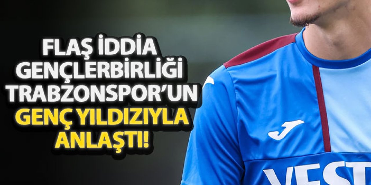 Flaş iddia Gençlerbirliği Trabzonspor’un genç yıldızıyla anlaştı!