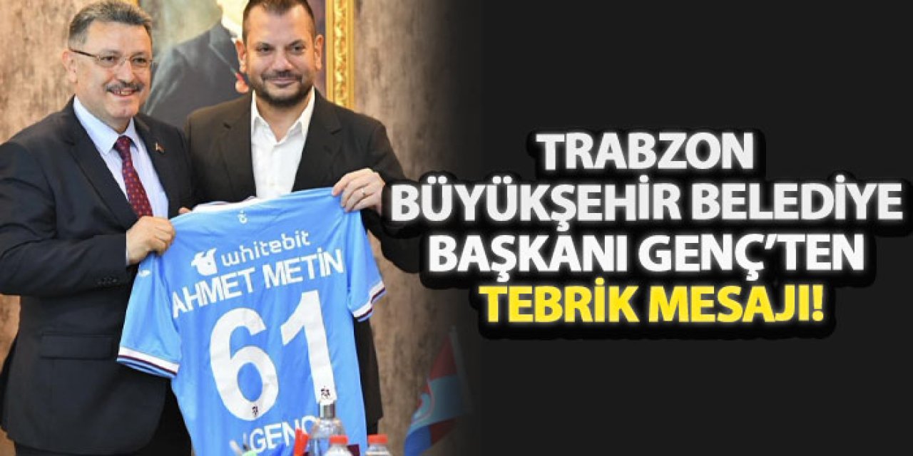Trabzon Büyükşehir Belediye Başkanı Genç’ten tebrik mesajı!