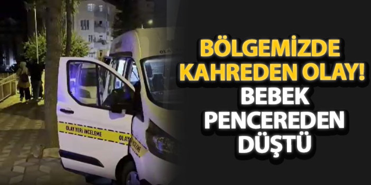 Bölgemizde kahreden olay! Bebek pencereden düştü