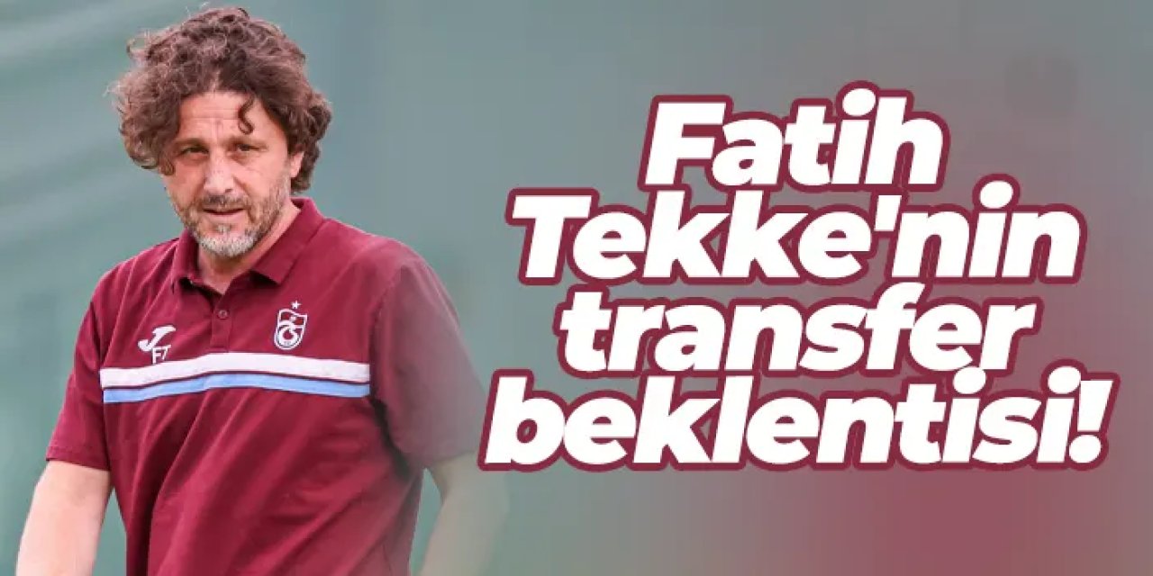 Trabzonspor'da Fatih Tekke'nin transfer beklentisi!