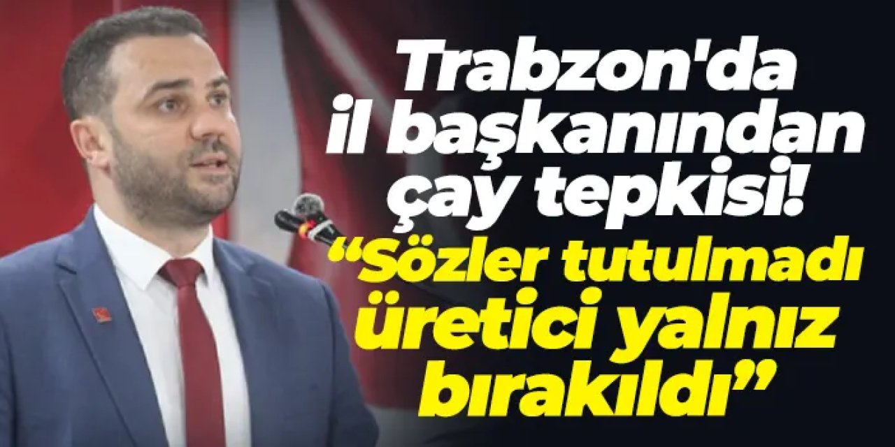 Başkan Muratoğlu’ndan çay tepkisi: “Sözler tutulmadı, üretici yalnız bırakıldı”