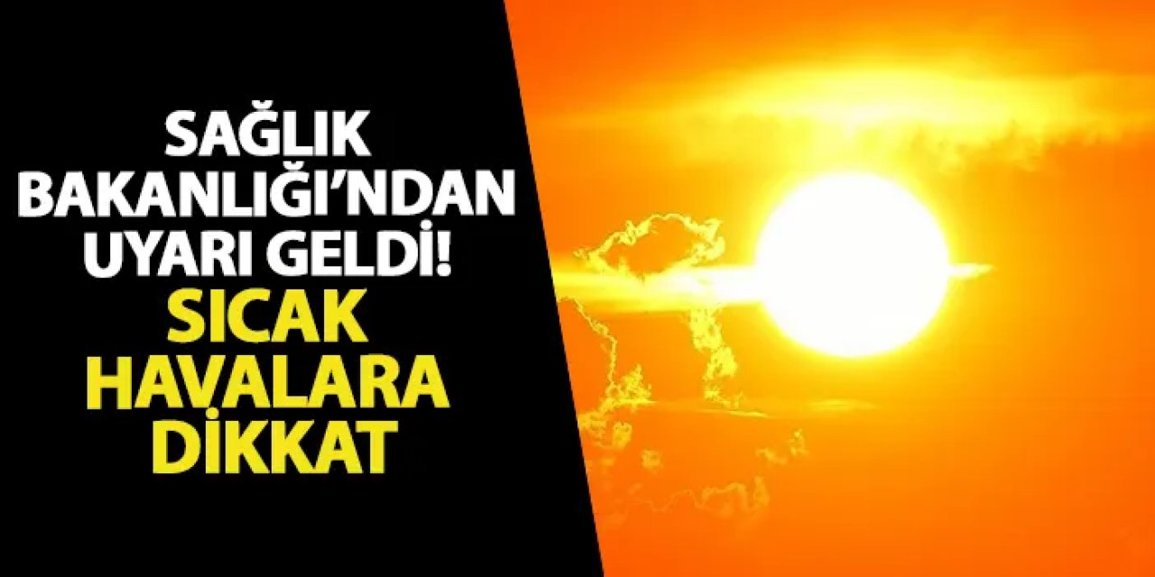 Sağlık Bakanlığı’ndan uyarı geldi! Sıcak havalara dikkat