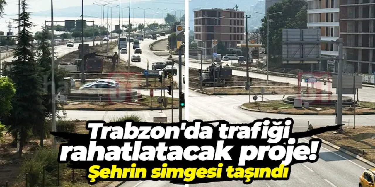 Trabzon'da trafiği rahatlatacak proje! Şehrin simgesi taşındı