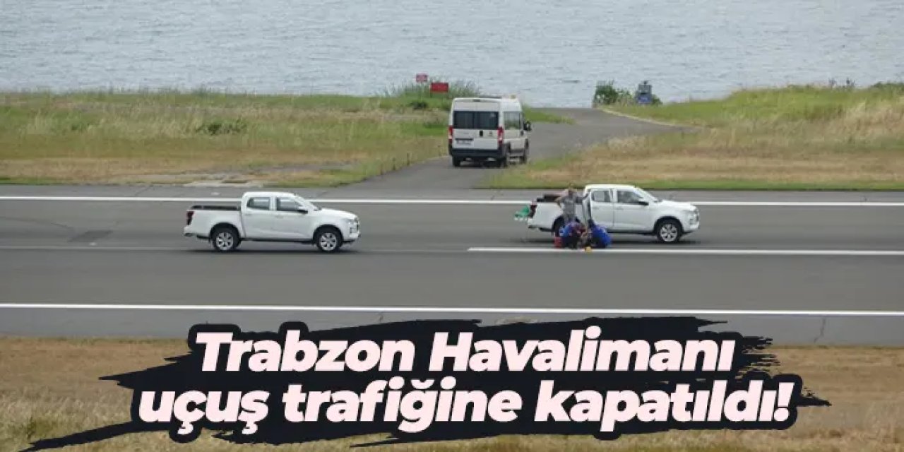 Trabzon Havalimanı uçuş trafiğine kapatıldı!