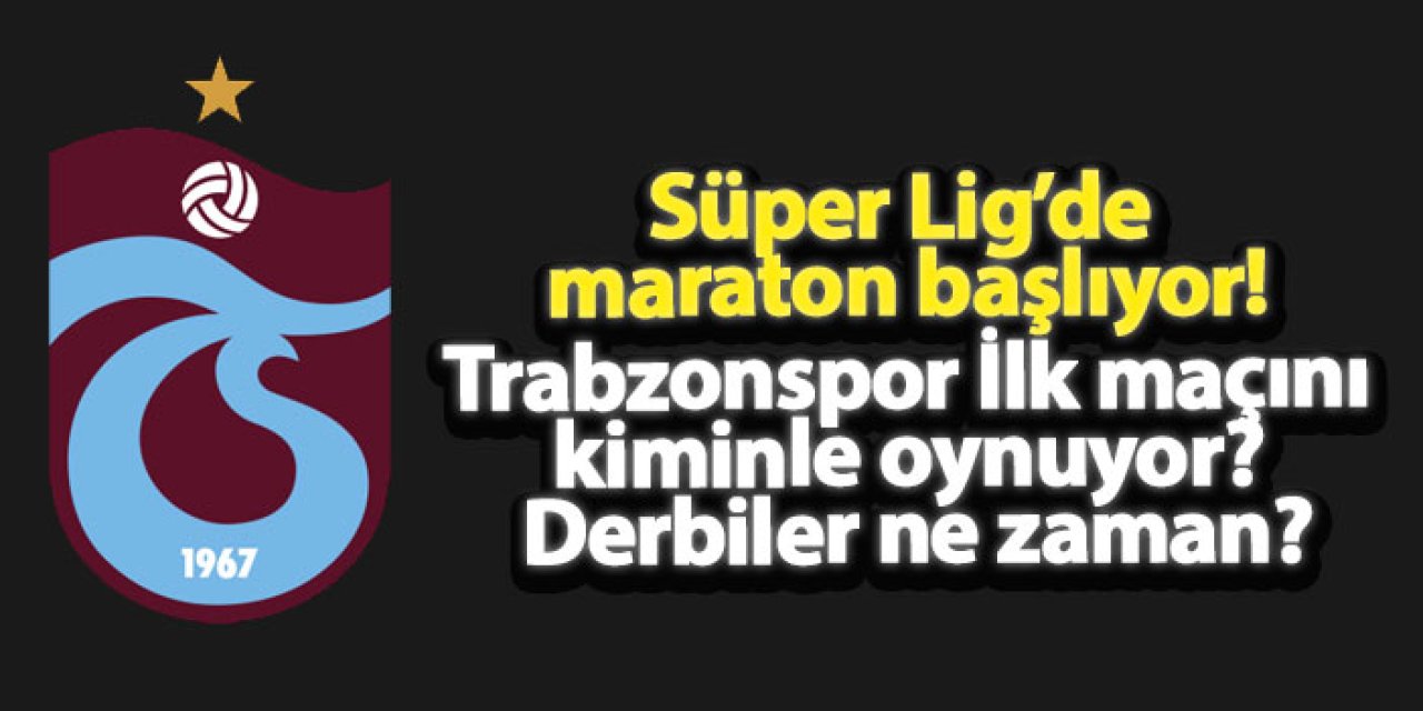 Süper Lig’de maraton başlıyor! Trabzonspor İlk maçını kiminle oynuyor? Derbiler ne zaman?