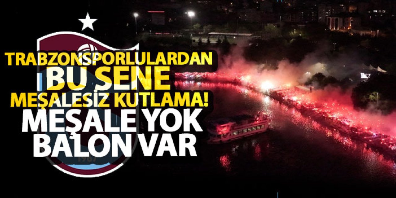 Trabzonsporlulardan bu sene meşalesiz kutlama! Meşale yok, balon var