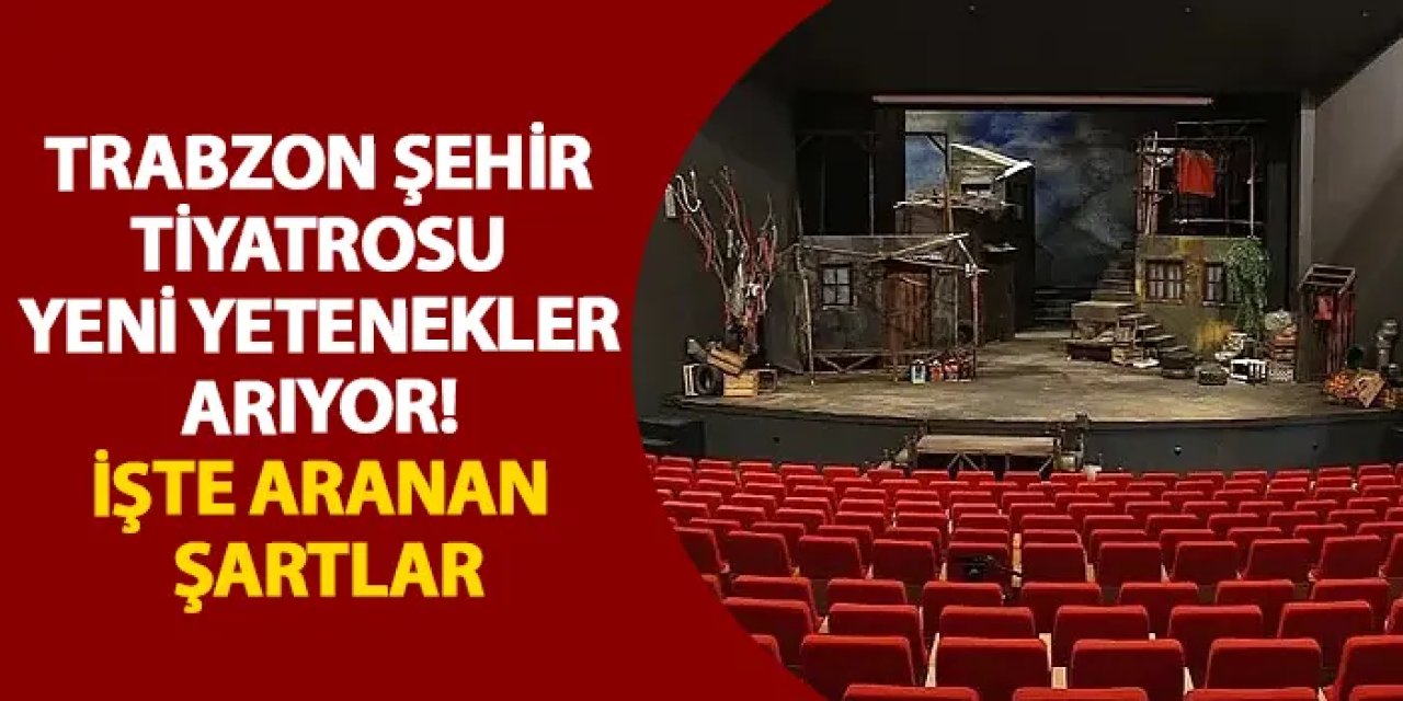 Trabzon Şehir Tiyatrosu yeni yetenekler arıyor! İşte aranan şartlar