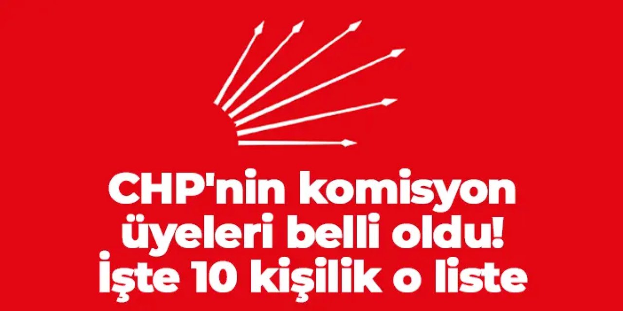 CHP'nin komisyon üyeleri belli oldu! 10 kişilik liste...