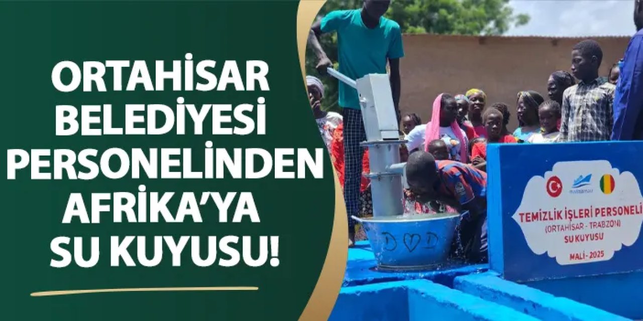 Ortahisar Belediyesi personelinden Afrika’ya su kuyusu!