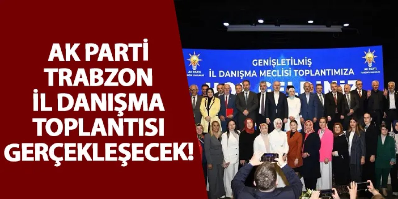 AK Parti Trabzon İl Danışma Toplantısı gerçekleşecek!