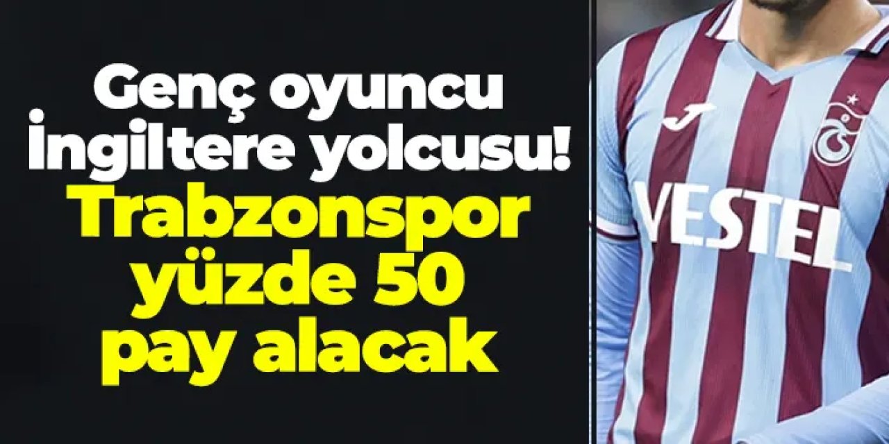 Genç oyuncu İngiltere yolcusu! Trabzonspor yüzde 50 pay alacak