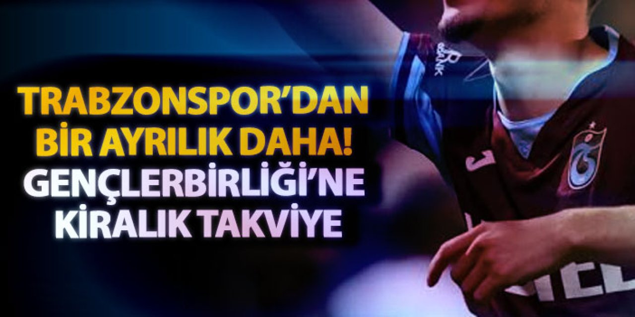 Trabzonspor’dan bir ayrılık daha! Gençlerbirliği’ne kiralık takviye