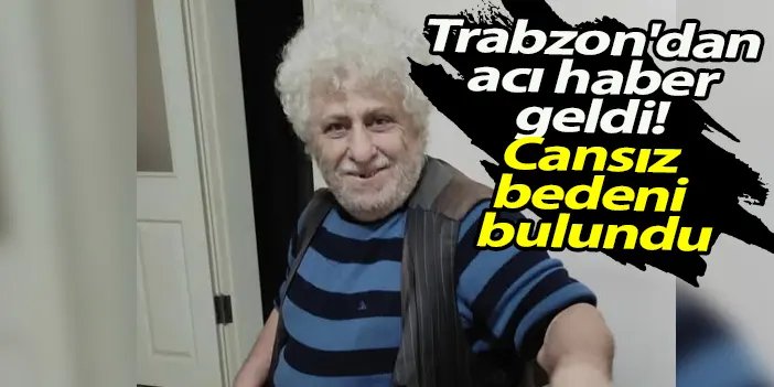 Trabzon'dan acı haber geldi! Cansız bedeni bulundu