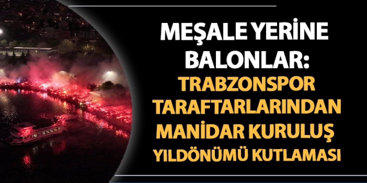 Meşale yerine balonlar: Trabzonspor taraftarlarından manidar kuruluş yıldönümü kutlaması