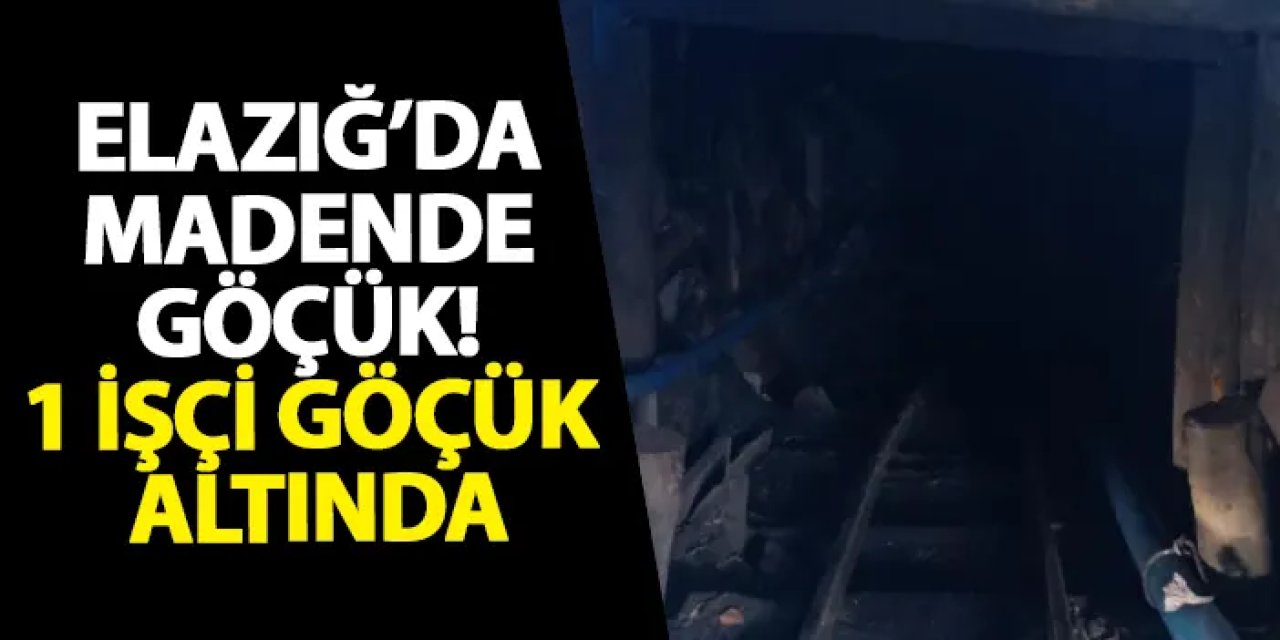Elazığ’da madende göçük! Enkaz altında mahsur kalan işçi var