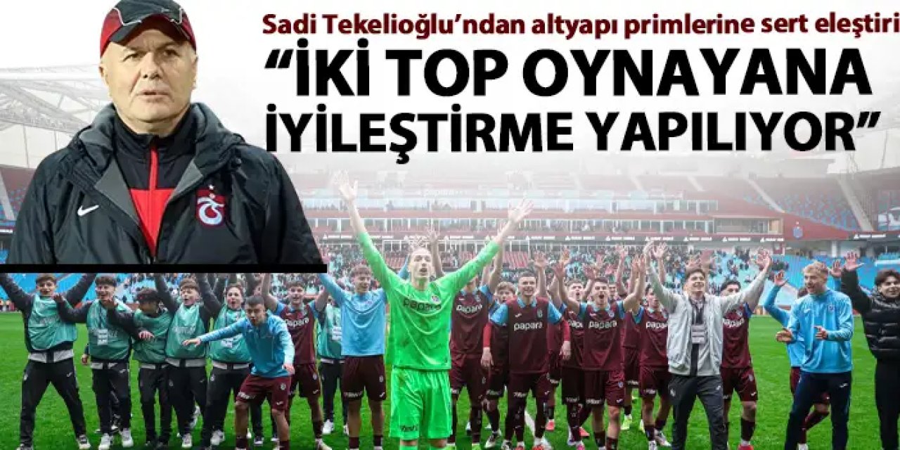 Sadi Tekelioğlu’ndan altyapı primlerine sert eleştiri: “İki top oynayana iyileştirme yapılıyor”