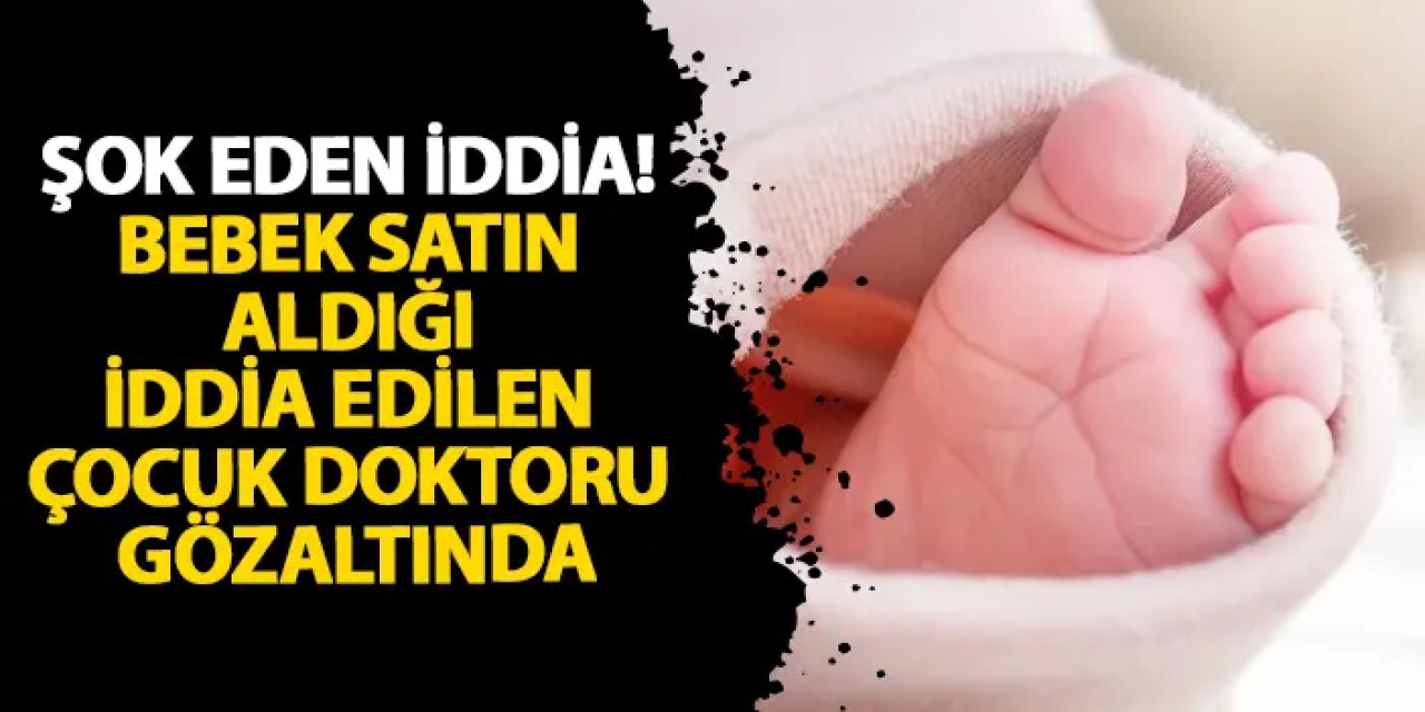 Aydın’da şok eden iddia! Bebek satın aldığı iddia edilen çocuk doktoru gözaltında