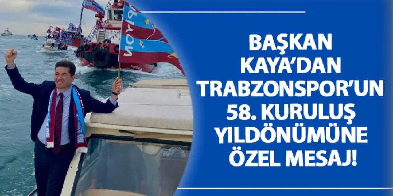 Başkan Kaya’dan Trabzonspor’un 58. Kuruluş Yıldönümüne özel mesaj!