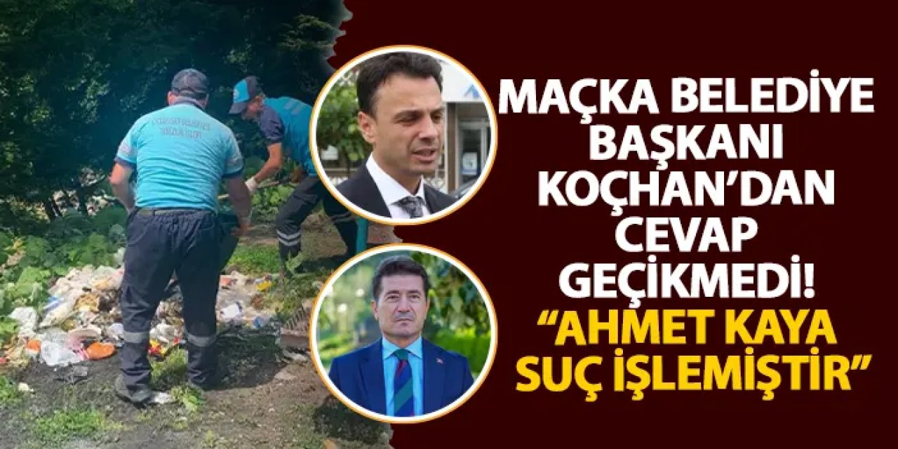 Maçka Belediye Başkanı Koçhan'dan cevap gecikmedi "Ahmet Kaya suç işlemiştir