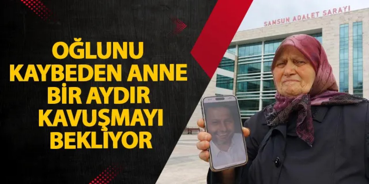 Samsun’da oğlunu kaybeden anne bir aydır oğlunu arıyor!