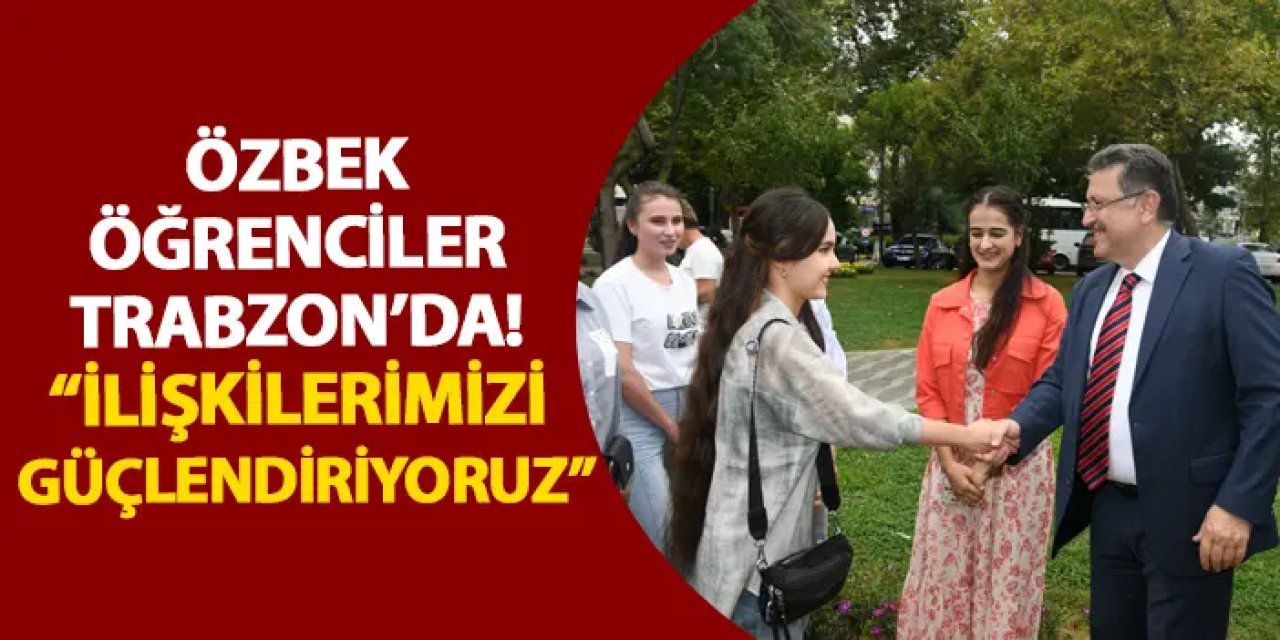Özbek öğrenciler Trabzon’da! “İlişkilerimizi güçlendiriyoruz”