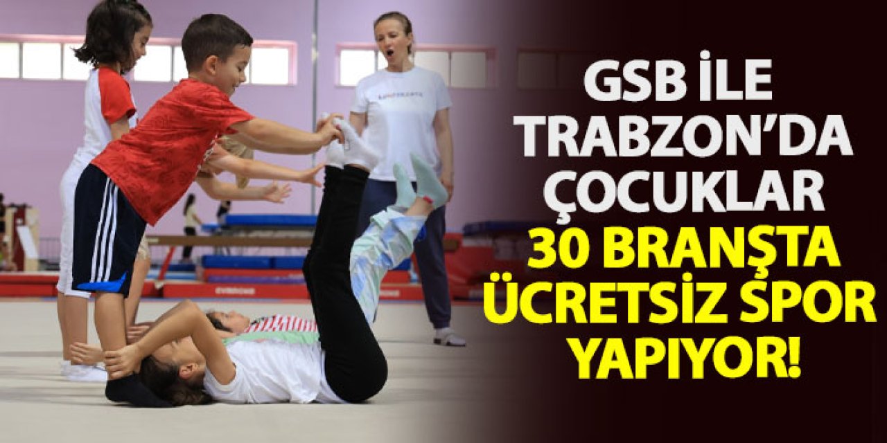 GSB ile Trabzon’da çocuklar 30 branşta ücretsiz spor yapıyor!