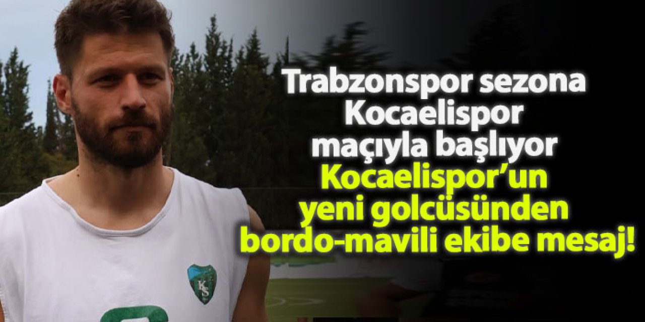 Trabzonspor sezona Kocaelispor maçıyla başlıyor! Kocaelispor’un yeni golcüsünden bordo-mavili ekibe mesaj!